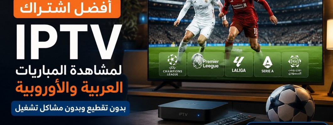 أفضل اشتراك IPTV لمشاهدة المباريات العربية والأوروبية بدون مشاكل تشغيل أفضل اشتراك IPTV لمشاهدة المباريات العربية والأوروبية بدون مشاكل تشغيل