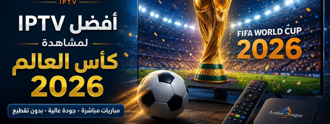 أفضل اشتراك IPTV لمشاهدة كأس العالم 2026 بجودة مستقرة